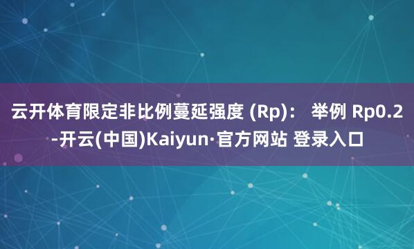 云开体育限定非比例蔓延强度 (Rp)： 举例 Rp0.2-开云(中国)Kaiyun·官方网站 登录入口