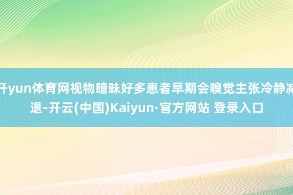 开yun体育网视物暗昧好多患者早期会嗅觉主张冷静减退-开云(中国)Kaiyun·官方网站 登录入口