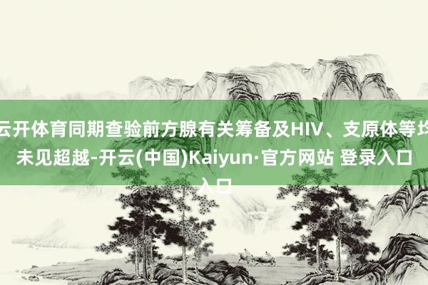 云开体育同期查验前方腺有关筹备及HIV、支原体等均未见超越-开云(中国)Kaiyun·官方网站 登录入口