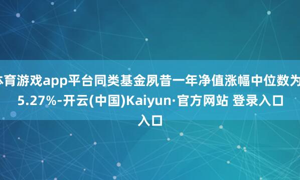 体育游戏app平台同类基金夙昔一年净值涨幅中位数为25.27%-开云(中国)Kaiyun·官方网站 登录入口