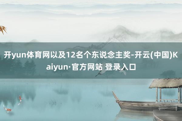 开yun体育网以及12名个东说念主奖-开云(中国)Kaiyun·官方网站 登录入口