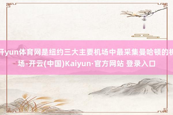 开yun体育网是纽约三大主要机场中最采集曼哈顿的机场-开云(中国)Kaiyun·官方网站 登录入口