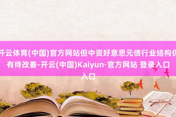 开云体育(中国)官方网站但中资好意思元债行业结构仍有待改善-开云(中国)Kaiyun·官方网站 登录入口