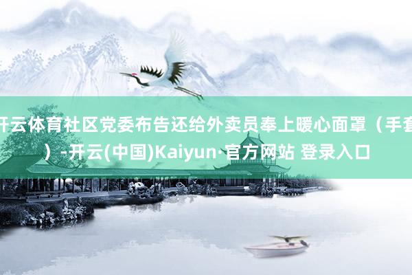 开云体育社区党委布告还给外卖员奉上暖心面罩（手套）-开云(中国)Kaiyun·官方网站 登录入口
